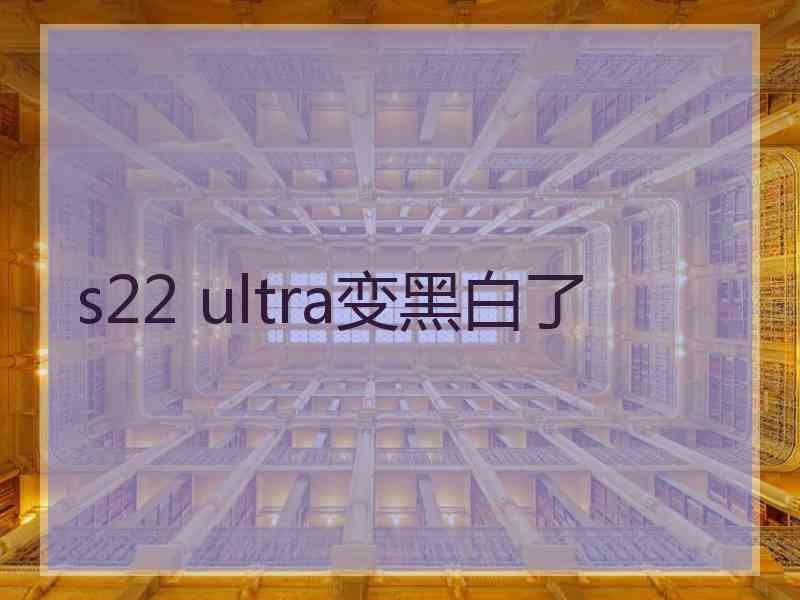 s22 ultra变黑白了