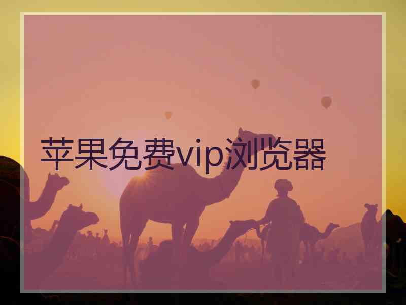 苹果免费vip浏览器