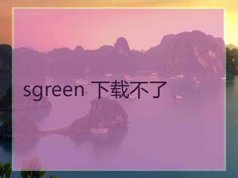 sgreen 下载不了