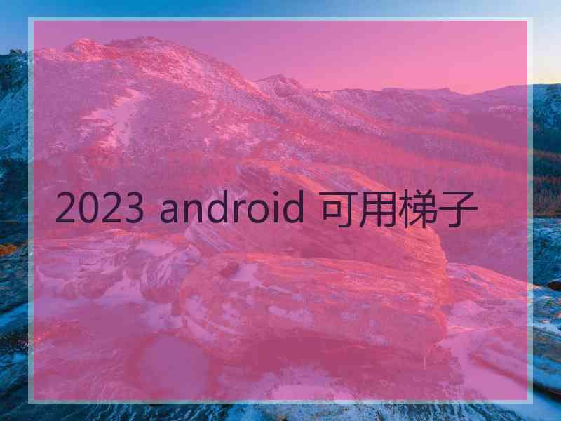 2023 android 可用梯子