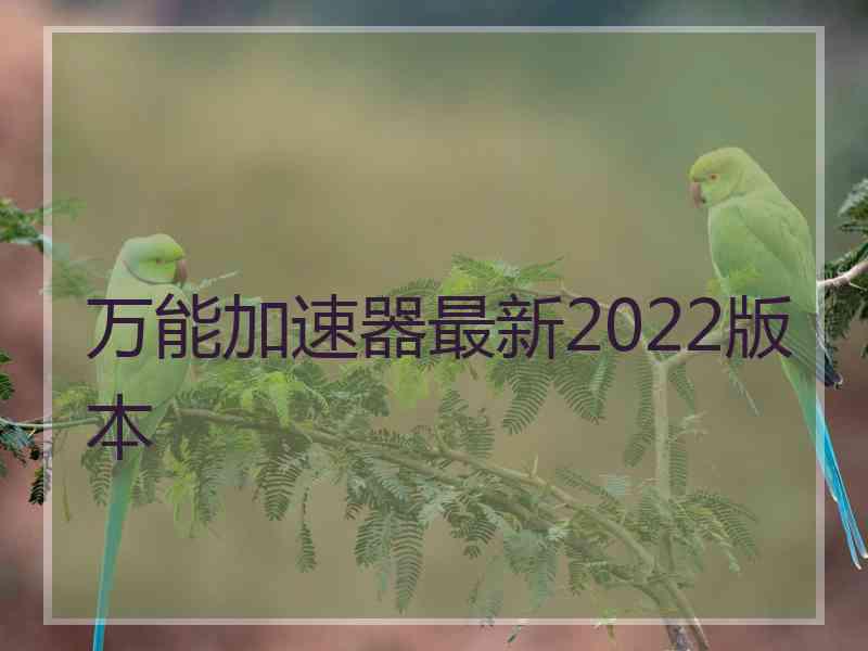 万能加速器最新2022版本