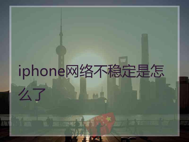 iphone网络不稳定是怎么了