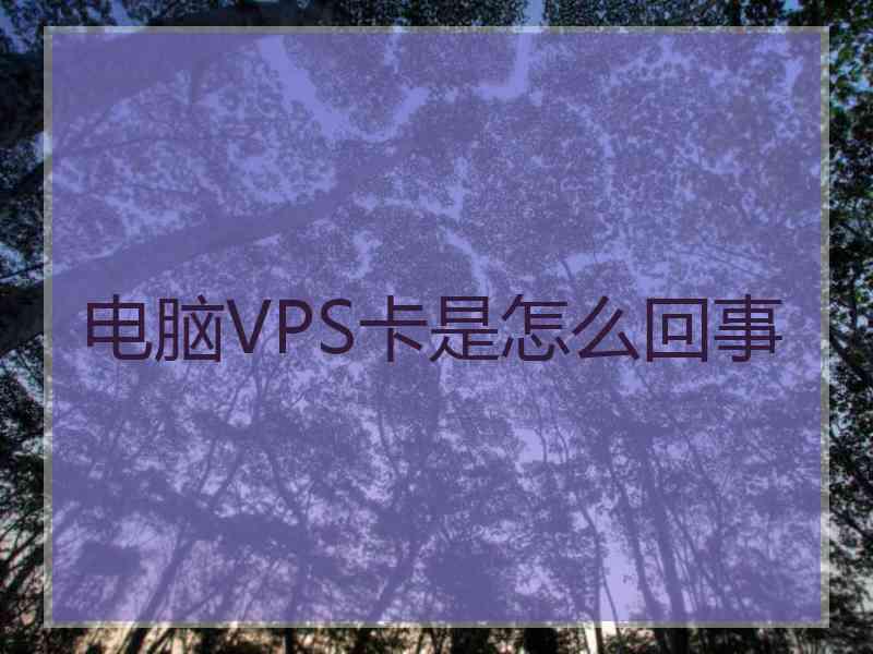 电脑VPS卡是怎么回事