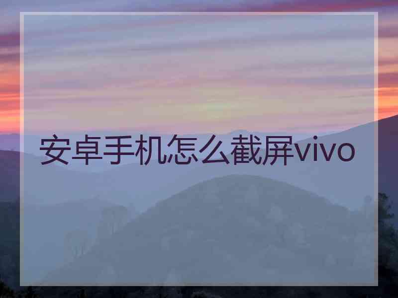 安卓手机怎么截屏vivo