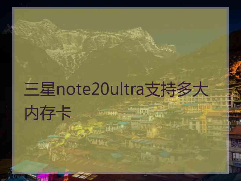 三星note20ultra支持多大内存卡