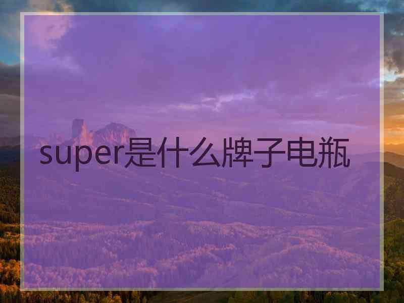 super是什么牌子电瓶