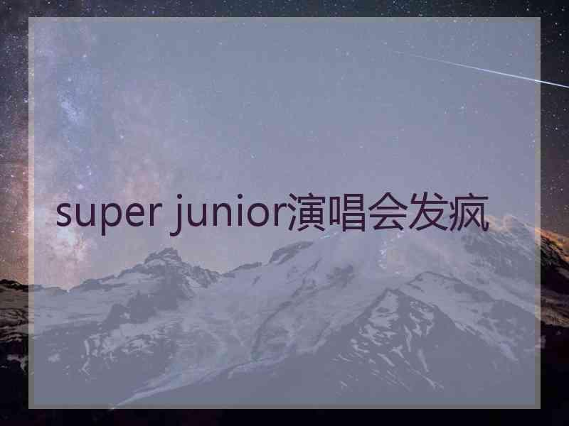 super junior演唱会发疯