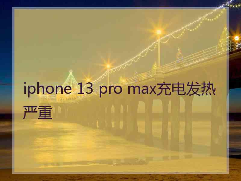 iphone 13 pro max充电发热严重