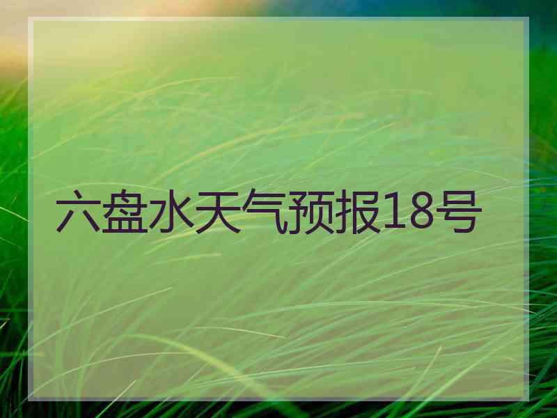 六盘水天气预报18号