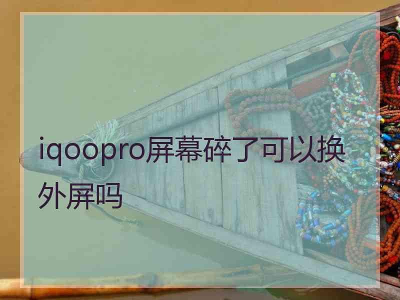 iqoopro屏幕碎了可以换外屏吗