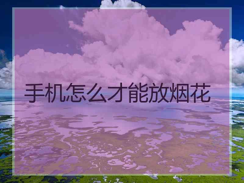 手机怎么才能放烟花