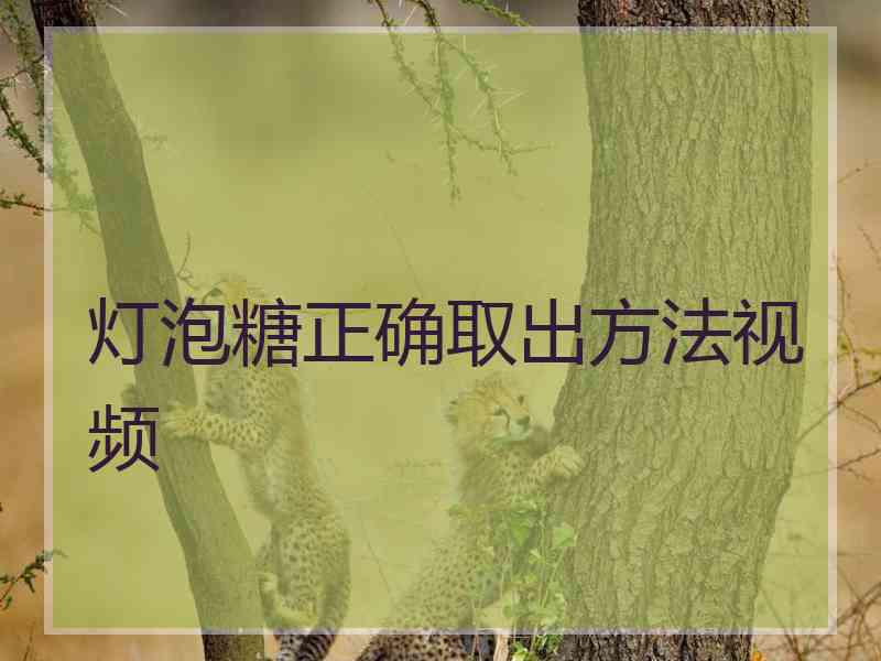 灯泡糖正确取出方法视频