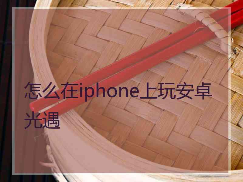 怎么在iphone上玩安卓光遇