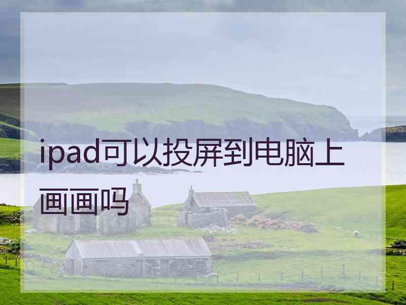 ipad可以投屏到电脑上画画吗