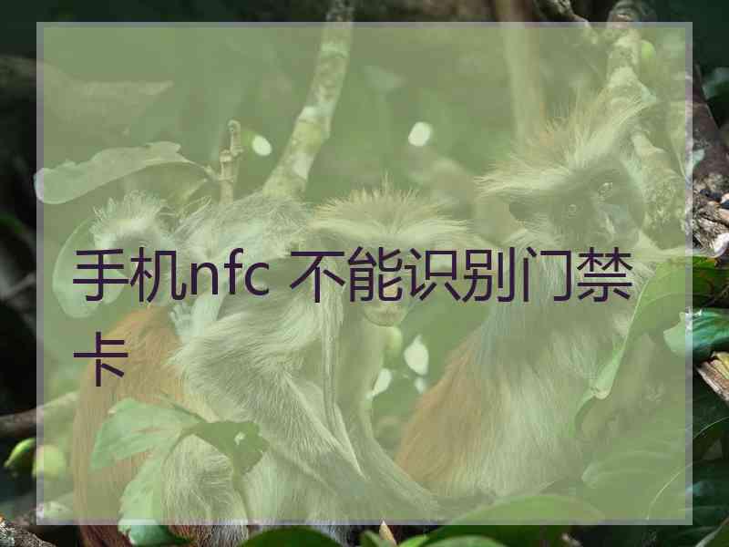 手机nfc 不能识别门禁卡