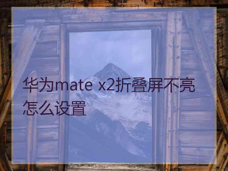 华为mate x2折叠屏不亮怎么设置