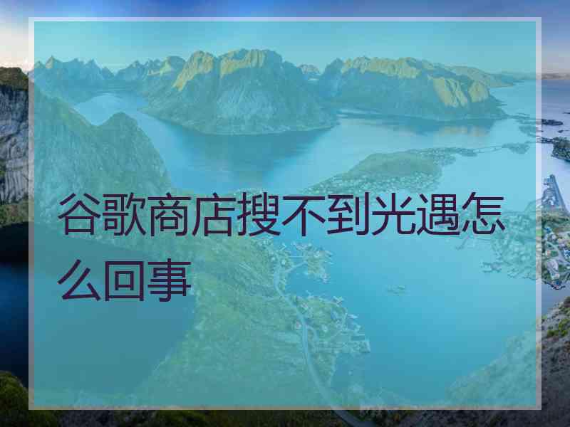 谷歌商店搜不到光遇怎么回事