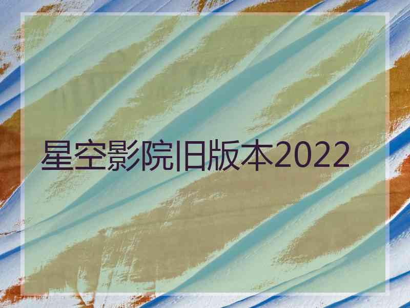 星空影院旧版本2022