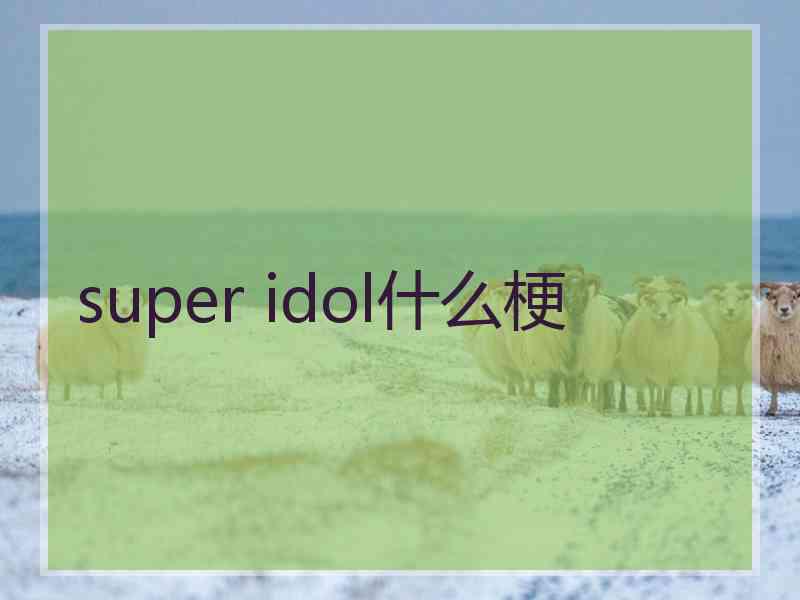 super idol什么梗