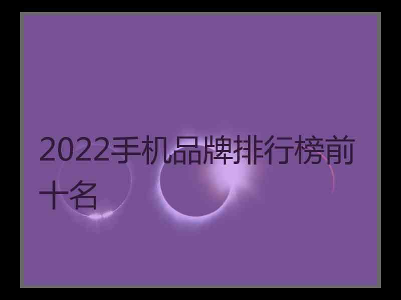 2022手机品牌排行榜前十名