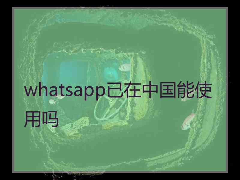 whatsapp已在中国能使用吗