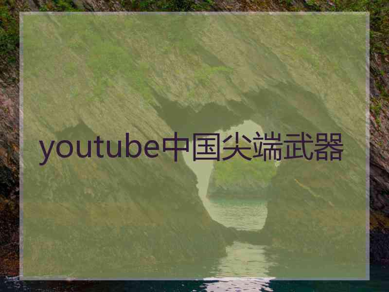 youtube中国尖端武器