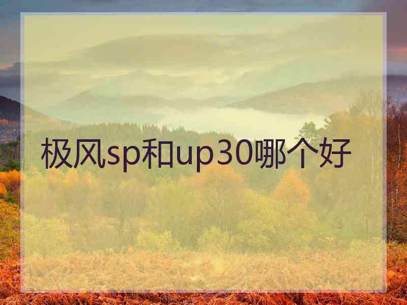 极风sp和up30哪个好