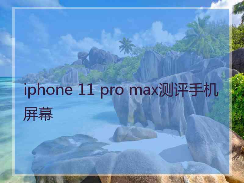 iphone 11 pro max测评手机屏幕