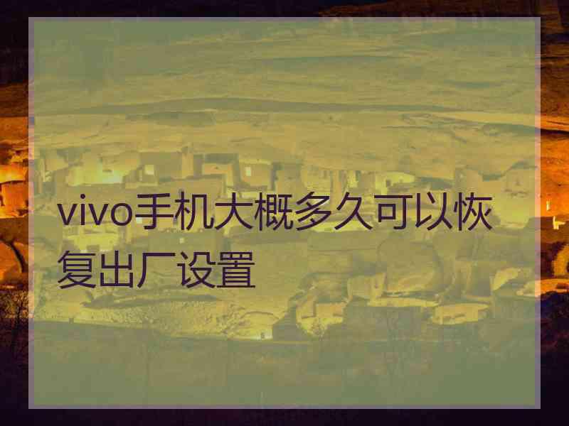 vivo手机大概多久可以恢复出厂设置