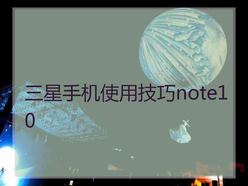 三星手机使用技巧note10