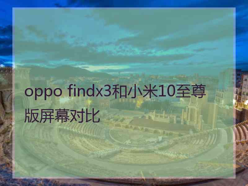 oppo findx3和小米10至尊版屏幕对比