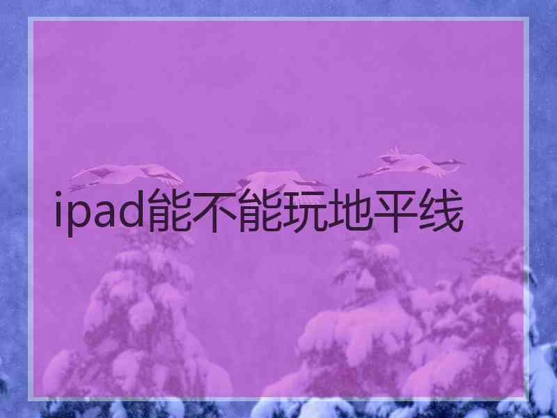 ipad能不能玩地平线