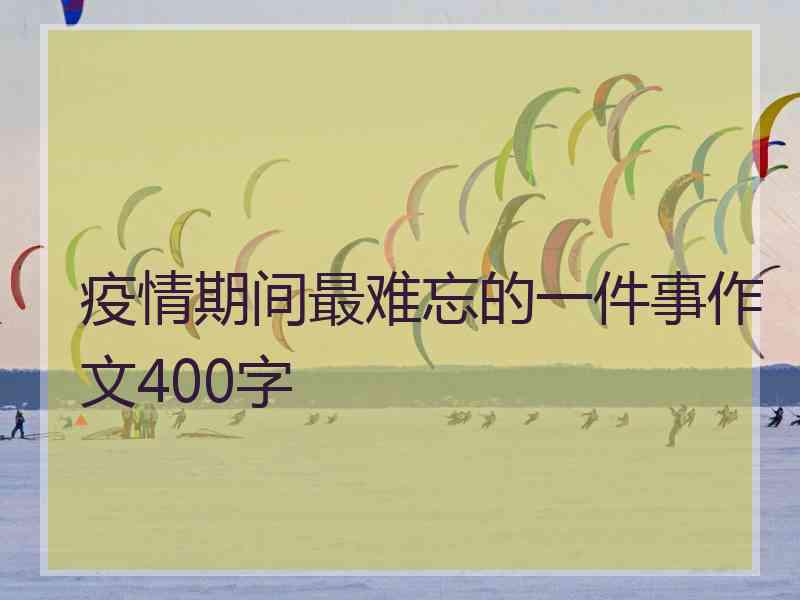 疫情期间最难忘的一件事作文400字