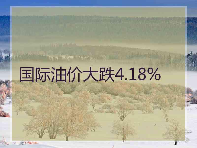 国际油价大跌4.18%