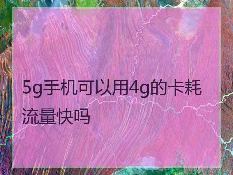 5g手机可以用4g的卡耗流量快吗