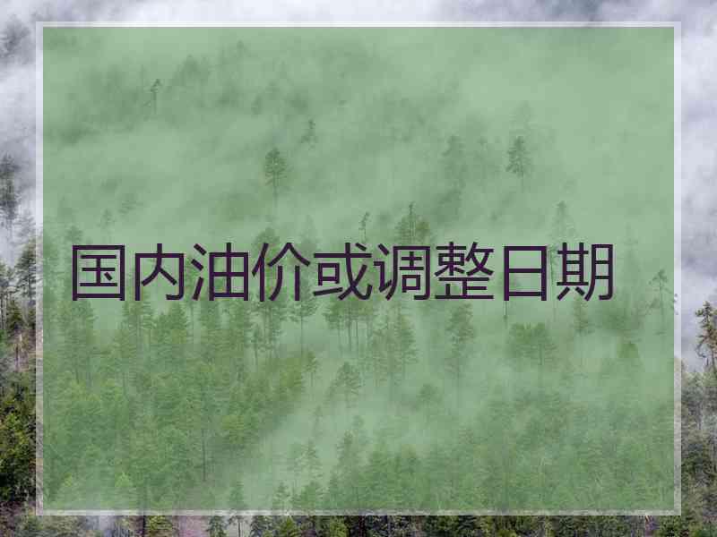 国内油价或调整日期