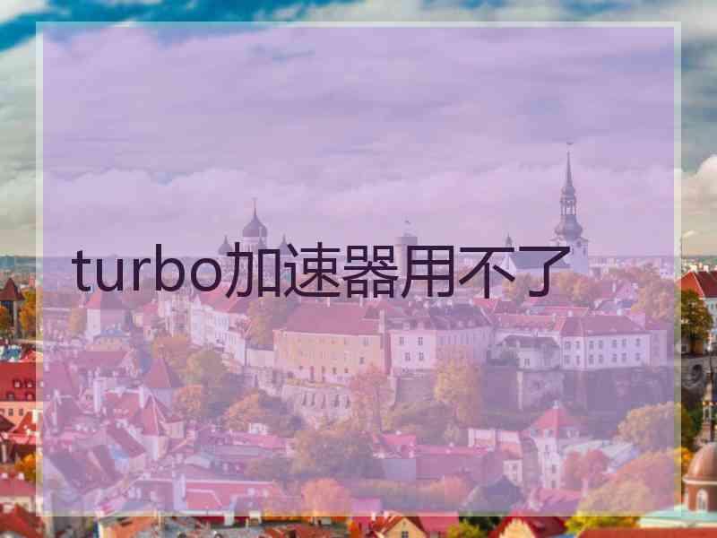 turbo加速器用不了