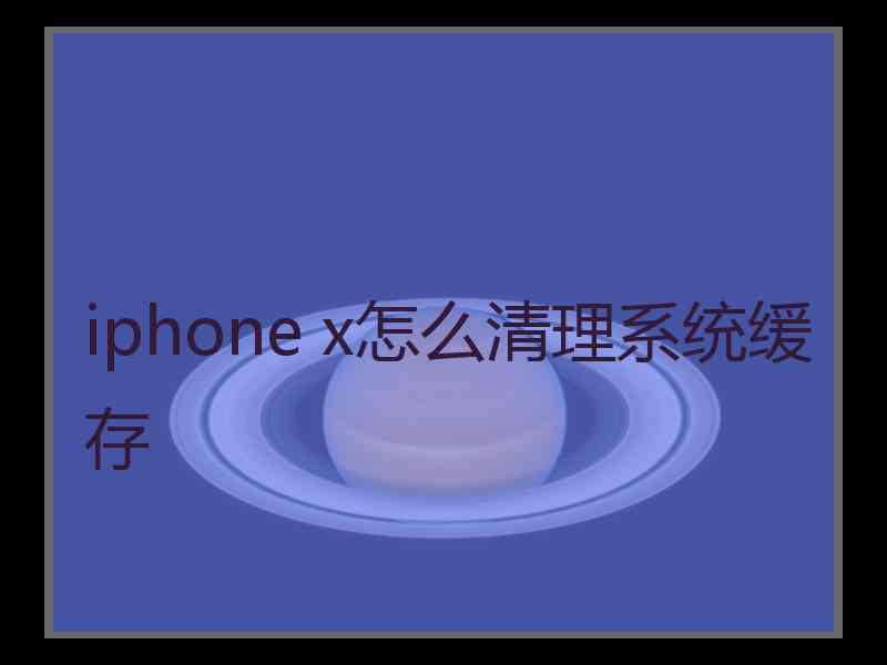 iphone x怎么清理系统缓存