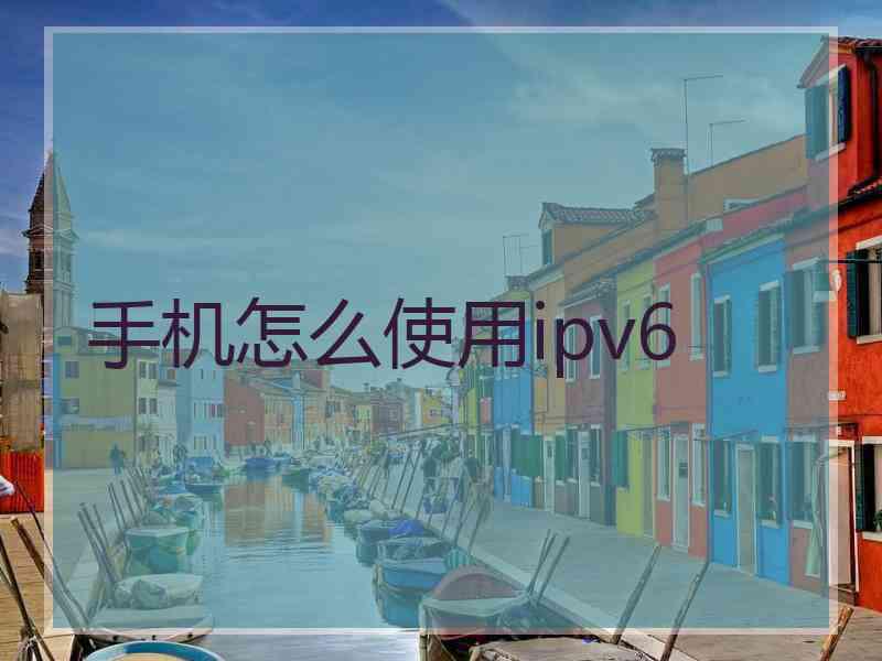 手机怎么使用ipv6