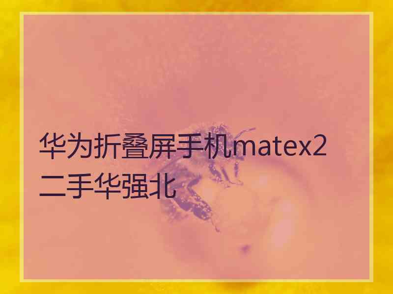 华为折叠屏手机matex2二手华强北