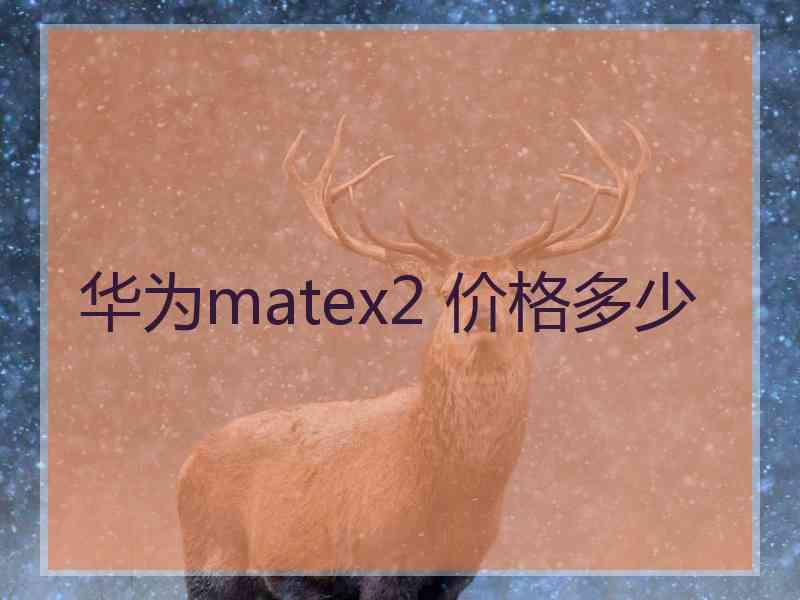 华为matex2 价格多少