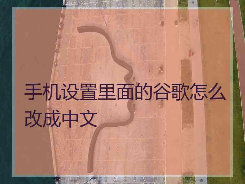 手机设置里面的谷歌怎么改成中文