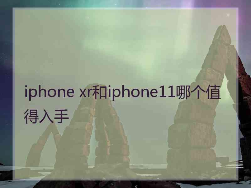 iphone xr和iphone11哪个值得入手