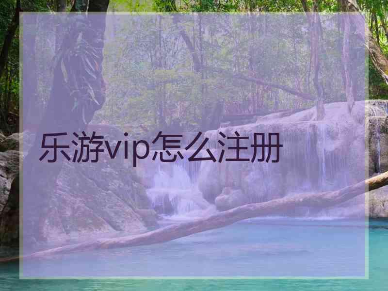 乐游vip怎么注册