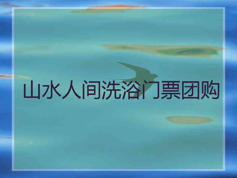 山水人间洗浴门票团购