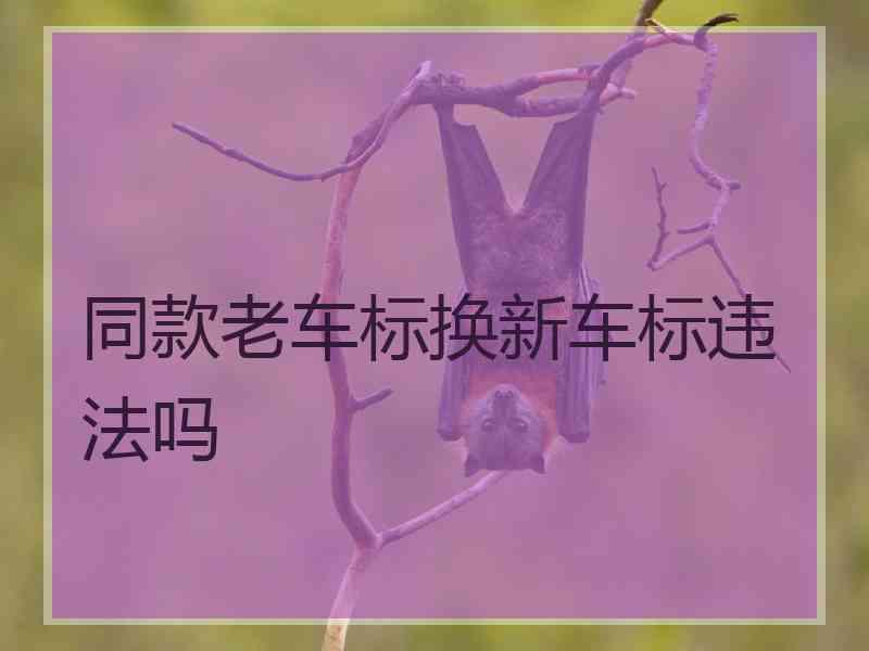 同款老车标换新车标违法吗