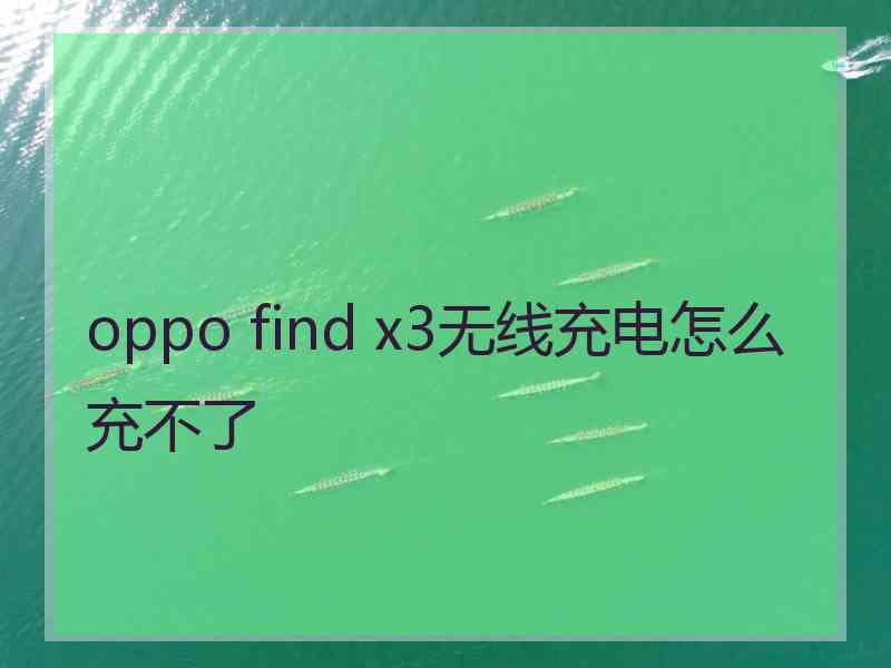 oppo find x3无线充电怎么充不了