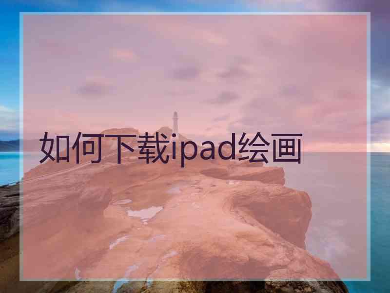 如何下载ipad绘画