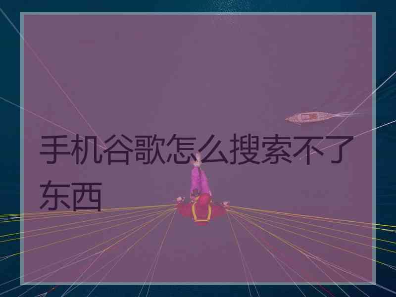 手机谷歌怎么搜索不了东西