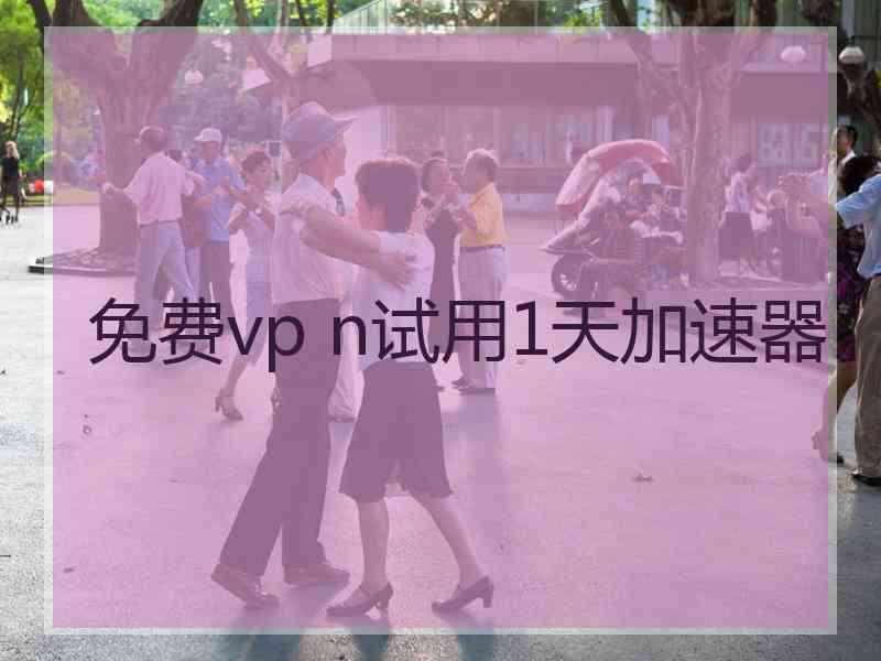 免费vp n试用1天加速器